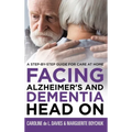 Facing Alzheimer's and Dementia Head On: A Step-by-Step Guide for Care at Home - Hardcover