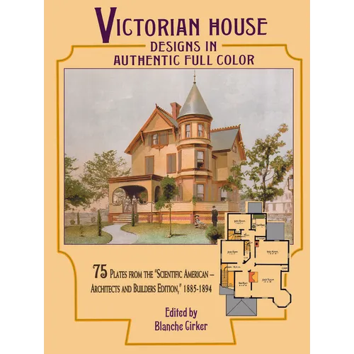 Victorian House Designs in Authentic Full Color: 75 Plates from the Scientific American -- Architects and Builders Edition, 1885-1894 - Paperback