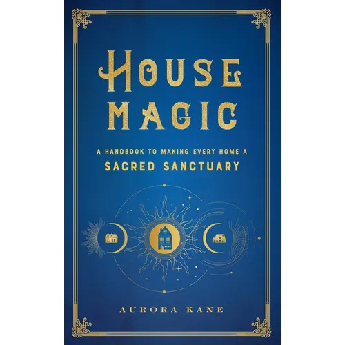 House Magic: A Handbook to Making Every Home a Sacred Sanctuary - Hardcover