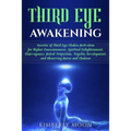 Third Eye Awakening: Secrets of Third Eye Chakra Activation for Higher Consciousness, Spiritual Enlightenment, Clairvoyance, Astral Project - Paperback
