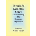 Thoughtful Dementia Care: Understanding the Dementia Experience - Paperback