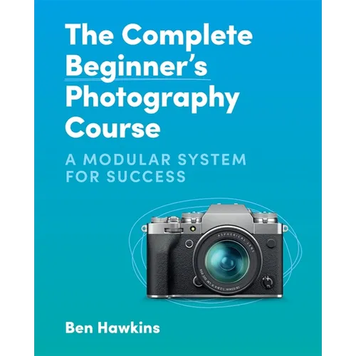 The Complete Beginner's Photography Course: A Modular System for Success - Paperback
