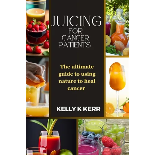 Juicing for Cancer Patients: The ultimate guide to using nature to heal cancer - Paperback