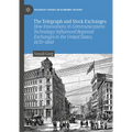 The Telegraph and Stock Exchanges: How Innovations in Communications Technology Influenced Regional Exchanges in the United States, 1830-1860 - Hardcover
