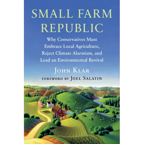 Small Farm Republic: Why Conservatives Must Embrace Local Agriculture, Reject Climate Alarmism, and Lead an Environmental Revival - Paperback