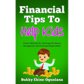 Financial Tips to Help Kids: Proven Methods for Teaching Kids Money Management and Financial Responsibility - Paperback