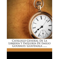 Catálogo General De La Librería Y Papelería De Emilio Goubaud, Guatemala ...... - Paperback