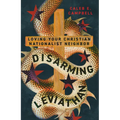 Disarming Leviathan: Loving Your Christian Nationalist Neighbor - Paperback