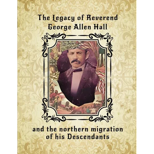 The Legacy of Reverend George Allen Hall: And the Northern Migration of his Descendants - Paperback