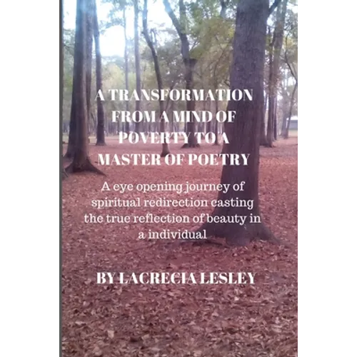 A Transformation from a Mind of Poverty to a Master of Poetry: A eye opening journey of spiritual redirection casting the true reflection of beauty in - Paperback