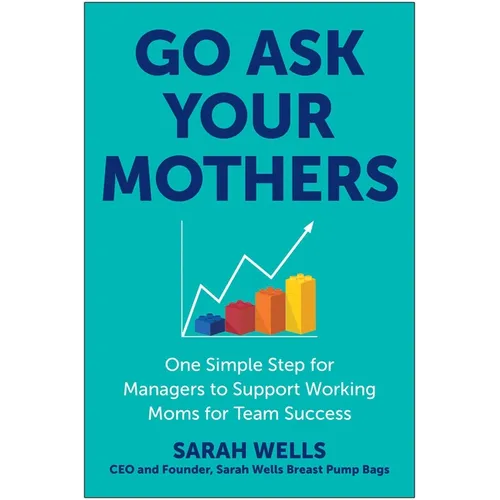 Go Ask Your Mothers: One Simple Step for Managers to Support Working Moms for Team Success - Hardcover