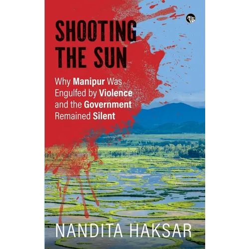 Shooting the Sun Why Manipur Was Engulfed by Violence and the Government Remained Silent - Paperback