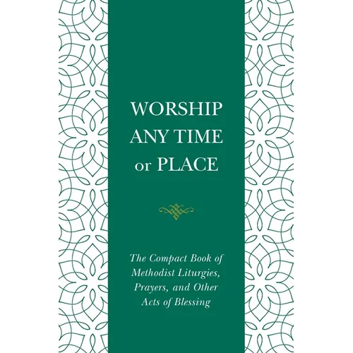 Worship Any Time or Place: The Compact Book of Methodist Liturgies, Prayers, and Other Acts of Blessing - Paperback
