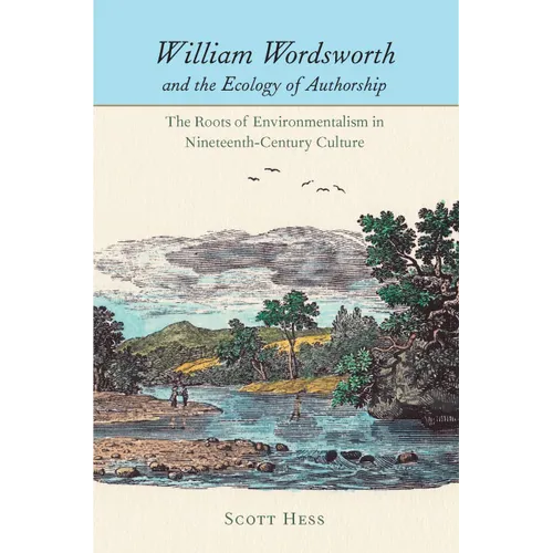 William Wordsworth and the Ecology of Authorship: The Roots of Environmentalism in Nineteenth-Century Culture - Paperback
