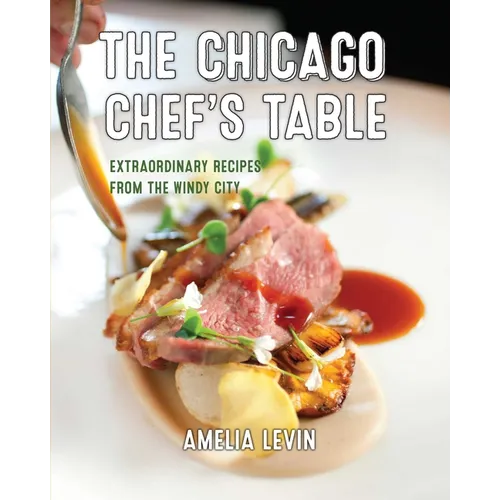 The Chicago Chef's Table: Extraordinary Recipes from the Windy City - Hardcover
