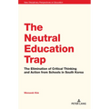 The Neutral Education Trap: The Elimination of Critical Thinking and Action from Schools in South Korea - Paperback