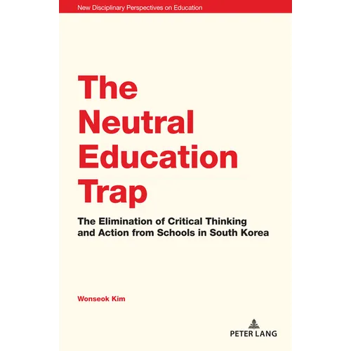 The Neutral Education Trap: The Elimination of Critical Thinking and Action from Schools in South Korea - Paperback