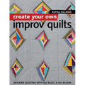 Create Your Own Improv Quilts: Modern Quilting with No Rules & No Rulers - Paperback