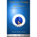 Drink Air Therapy To Kill Diabetes: A Path To Self-Cure And Immortality - Paperback