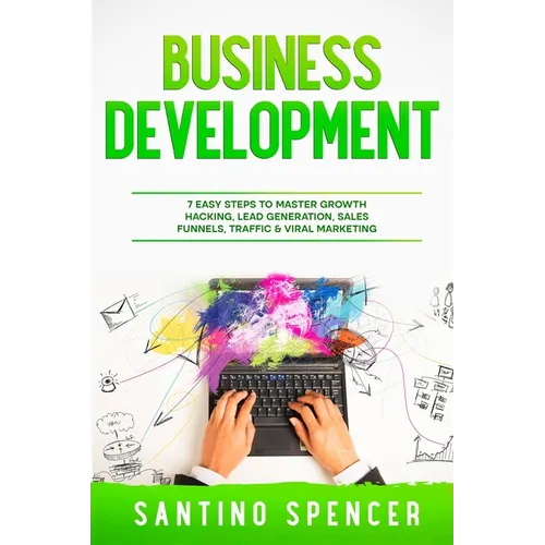 Business Development: 7 Easy Steps to Master Growth Hacking, Lead Generation, Sales Funnels, Traffic & Viral Marketing - Paperback