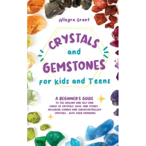 Crystals and Gemstones for Kids and Teens: A Beginner's Guide to the Healing and Self-Care Magic of Crystals, Gems and Stones--Including Chakra and Zo - Paperback