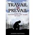 Travail to Prevail: A key to "Experiencing the Heart of God" - Paperback