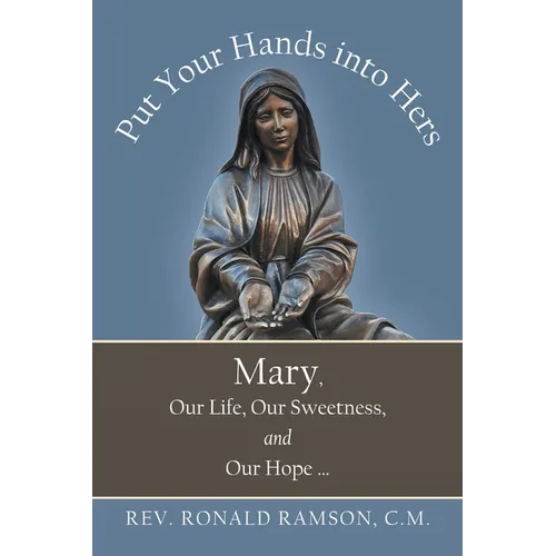 Put Your Hands into Hers: Mary, Our Life, Our Sweetness, and Our Hope ... - Paperback