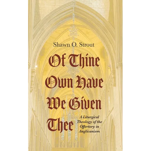 Of Thine Own Have We Given Thee: A Liturgical Theology of the Offertory in Anglicanism - Paperback