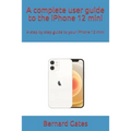 A complete user guide to the iPhone 12 mini: A step by step guide to your iPhone 12 mini - Paperback