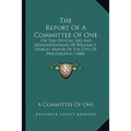 The Report Of A Committee Of One: On The Official Life And Administrations Of William S. Stokley, Mayor Of The City Of Philadelphia (1880) - Paperback