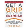 Get a Grip on Your Grammar: 250 Writing and Editing Reminders for the Curious or Confused - Paperback