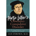 Martin Luther's Obsessive-Compulsive Disorder: How the Great Reformer Cured OCD and What He Learned - Paperback
