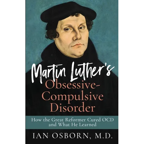 Martin Luther's Obsessive-Compulsive Disorder: How the Great Reformer Cured OCD and What He Learned - Paperback
