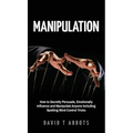 Manipulation: How to Secretly Persuade, Emotionally Influence and Manipulate Anyone Including Spotting Mind Control Tricks - Hardcover