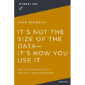 It's Not the Size of the Data -- It's How You Use It: Smarter Marketing with Analytics and Dashboards - Paperback