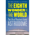 The Eighth Wonder of the World: The Life of Houston's Iconic Astrodome - Hardcover