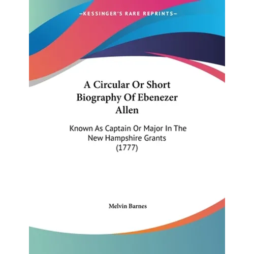 A Circular Or Short Biography Of Ebenezer Allen: Known As Captain Or Major In The New Hampshire Grants (1777) - Paperback