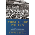 Whistle-Stop Politics: Campaign Trains and the Reporters Who Covered Them - Paperback