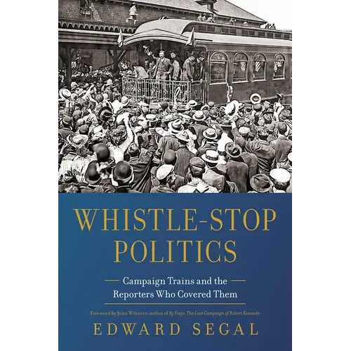Whistle-Stop Politics: Campaign Trains and the Reporters Who Covered Them - Paperback