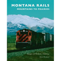 Montana Rails: Mountains to Prairies - Hardcover