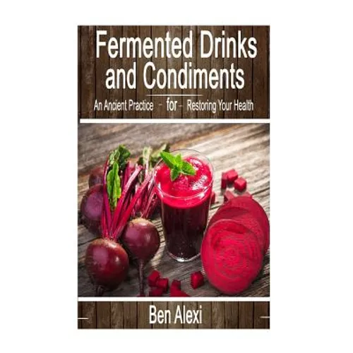 Fermented Drinks and Condiments: An Ancient Practice for Restoring Your Health - Paperback