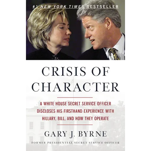 Crisis of Character: A White House Secret Service Officer Discloses His Firsthand Experience with Hillary, Bill, and How They Operate - Paperback