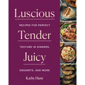 Luscious, Tender, Juicy: Recipes for Perfect Texture in Dinners, Desserts, and More - Hardcover