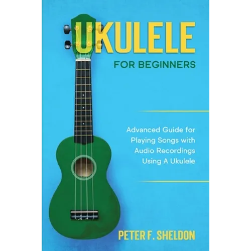 Ukulele for Beginners: Advanced Guide for Playing Songs with Audio Recordings Using A Ukulele - Paperback