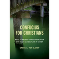 Confucius for Christians: What an Ancient Chinese Worldview Can Teach Us about Life in Christ - Paperback