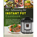 Anti-Inflammatory Diet Instant Pot Cookbook: The Only Anti-inflammatory Diet Recipe Cookbook In 2018 For Your Instant Pot Cooking To Decrease Inflamma - Paperback