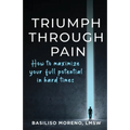 Triumph Through Pain: How to Maximize Your Full Potential During Hard Times - Paperback