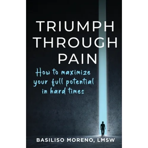 Triumph Through Pain: How to Maximize Your Full Potential During Hard Times - Paperback