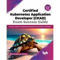 Certified Kubernetes Application Developer (CKAD) Exam Success Guide: Ace your career in Kubernetes development with CKAD certification (English Editi - Paperback