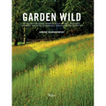 Garden Wild: Wildflower Meadows, Prairie-Style Plantings, Rockeries, Ferneries, and Other Sustainable Designs Inspired by Nature - Hardcover